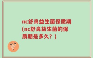 nc舒鼻益生菌保质期(nc舒鼻益生菌的保质期是多久？)