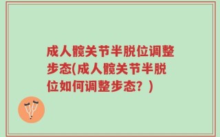 成人髋关节半脱位调整步态(成人髋关节半脱位如何调整步态？)