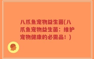 八爪鱼宠物益生菌(八爪鱼宠物益生菌：维护宠物健康的必需品！)