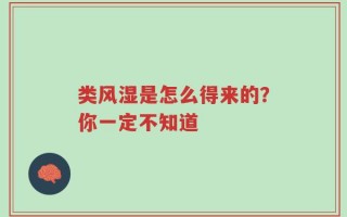 类风湿是怎么得来的？你一定不知道