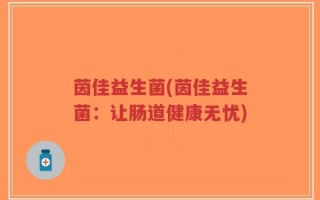 茵佳益生菌(茵佳益生菌：让肠道健康无忧)