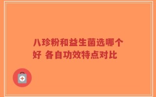 八珍粉和益生菌选哪个好 各自功效特点对比