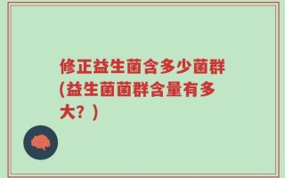 修正益生菌含多少菌群(益生菌菌群含量有多大？)