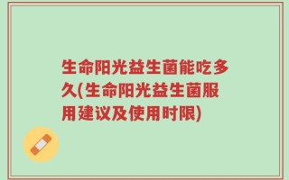 生命阳光益生菌能吃多久(生命阳光益生菌服用建议及使用时限)