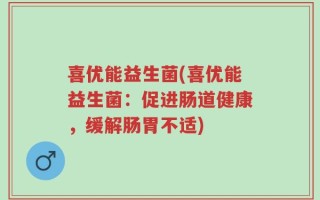 喜优能益生菌(喜优能益生菌：促进肠道健康，缓解肠胃不适)