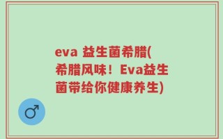 eva 益生菌希腊(希腊风味！Eva益生菌带给你健康养生)