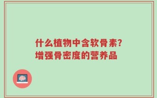 什么植物中含软骨素？增强骨密度的营养品
