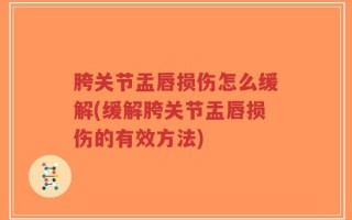 胯关节盂唇损伤怎么缓解(缓解胯关节盂唇损伤的有效方法)