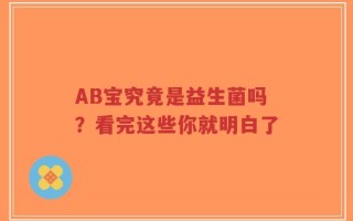 AB宝究竟是益生菌吗？看完这些你就明白了