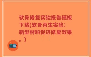 软骨修复实验报告模板下载(软骨再生实验：新型材料促进修复效果。)