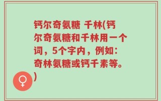 钙尔奇氨糖 千林(钙尔奇氨糖和千林用一个词，5个字内，例如：奇林氨糖或钙千素等。)