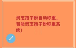 灵芝孢子粉自动称重_智能灵芝孢子粉称重系统)