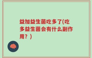 益加益生菌吃多了(吃多益生菌会有什么副作用？)