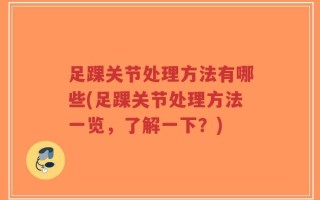 足踝关节处理方法有哪些(足踝关节处理方法一览，了解一下？)