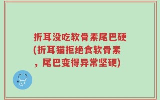 折耳没吃软骨素尾巴硬(折耳猫拒绝食软骨素，尾巴变得异常坚硬)