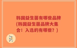 韩国益生菌有哪些品牌(韩国益生菌品牌大集合！入选的有哪些？)