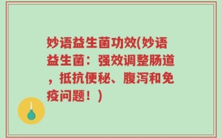 妙语益生菌功效(妙语益生菌：强效调整肠道，抵抗便秘、腹泻和免疫问题！)