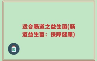 适合肠道之益生菌(肠道益生菌：保障健康)