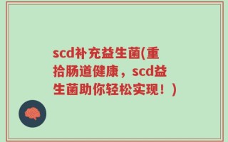scd补充益生菌(重拾肠道健康，scd益生菌助你轻松实现！)