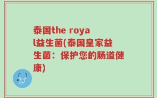 泰国the royal益生菌(泰国皇家益生菌：保护您的肠道健康)