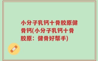 小分子乳钙十骨胶原健骨钙(小分子乳钙十骨胶原：健骨好帮手)