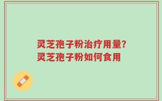 灵芝孢子粉治疗用量？灵芝孢子粉如何食用