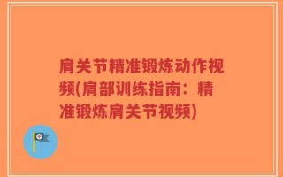 肩关节精准锻炼动作视频(肩部训练指南：精准锻炼肩关节视频)