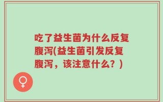 吃了益生菌为什么反复腹泻(益生菌引发反复腹泻，该注意什么？)