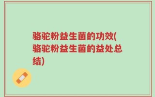 骆驼粉益生菌的功效(骆驼粉益生菌的益处总结)