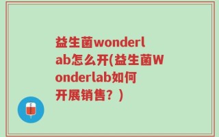 益生菌wonderlab怎么开(益生菌Wonderlab如何开展销售？)
