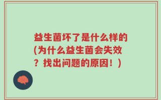 益生菌坏了是什么样的(为什么益生菌会失效？找出问题的原因！)