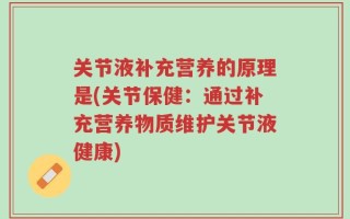 关节液补充营养的原理是(关节保健：通过补充营养物质维护关节液健康)