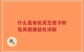 什么是有机灵芝孢子粉及其健康益处详解