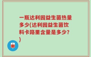 一瓶达利园益生菌热量多少(达利园益生菌饮料卡路里含量是多少？)