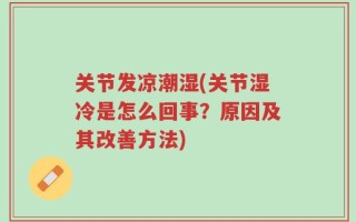 关节发凉潮湿(关节湿冷是怎么回事？原因及其改善方法)