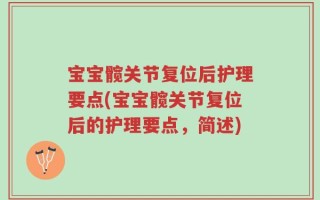 宝宝髋关节复位后护理要点(宝宝髋关节复位后的护理要点，简述)