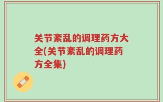 关节紊乱的调理药方大全(关节紊乱的调理药方全集)
