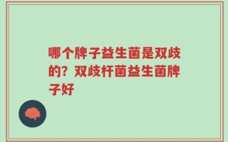 哪个牌子益生菌是双歧的？双歧杆菌益生菌牌子好