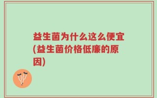 益生菌为什么这么便宜(益生菌价格低廉的原因)