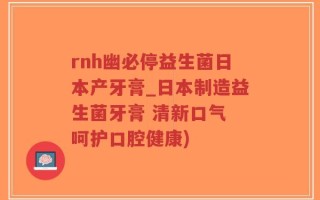rnh幽必停益生菌日本产牙膏_日本制造益生菌牙膏 清新口气 呵护口腔健康)
