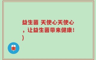 益生菌 天使心天使心，让益生菌带来健康！)