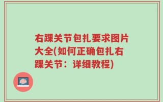 右踝关节包扎要求图片大全(如何正确包扎右踝关节：详细教程)
