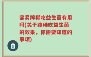 容易蹿稀吃益生菌有用吗(关于蹿稀吃益生菌的效果，你需要知道的事项)