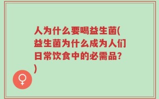 人为什么要喝益生菌(益生菌为什么成为人们日常饮食中的必需品？)