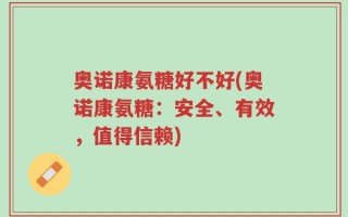 奥诺康氨糖好不好(奥诺康氨糖：安全、有效，值得信赖)