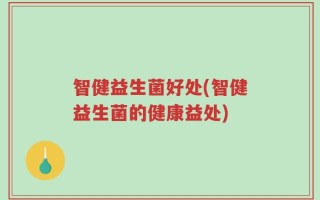 智健益生菌好处(智健益生菌的健康益处)