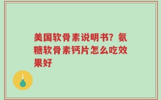 美国软骨素说明书？氨糖软骨素钙片怎么吃效果好