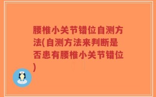 腰椎小关节错位自测方法(自测方法来判断是否患有腰椎小关节错位)