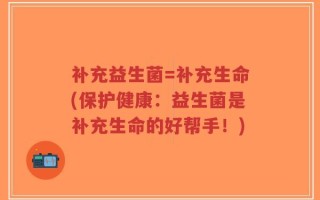 补充益生菌=补充生命(保护健康：益生菌是补充生命的好帮手！)