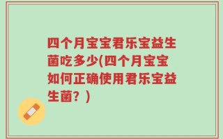 四个月宝宝君乐宝益生菌吃多少(四个月宝宝如何正确使用君乐宝益生菌？)